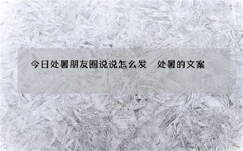 今日处暑朋友圈说说怎么发 处暑的文案